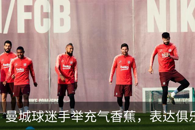 曼城球迷手举充气香蕉，表达俱乐部在困难时期的团结