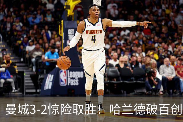 曼城3-2惊险取胜！哈兰德破百创纪录，格伊失误成隐患