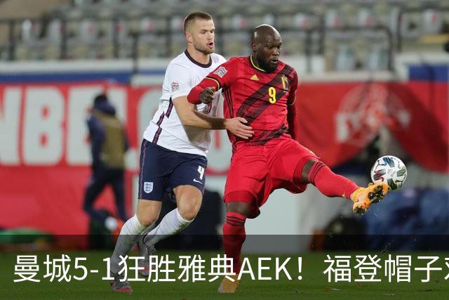 曼城5-1狂胜雅典AEK！福登帽子戏法，年轻阵容尽显深度