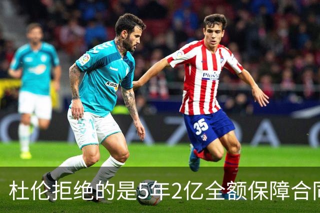 杜伦拒绝的是5年2亿全额保障合同 而不是包含体重限制条款的合同