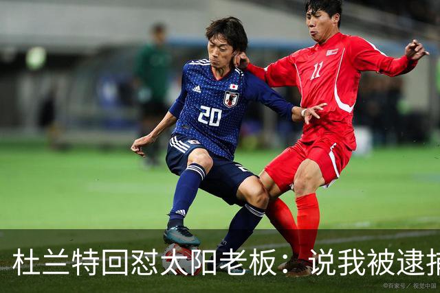 杜兰特回怼太阳老板：说我被逮捕酒驾了？我36岁还在巅峰