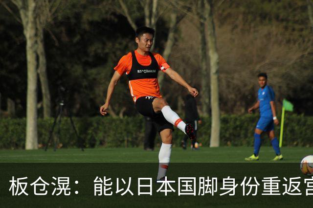 板仓滉：能以日本国脚身份重返宫城，我很开心