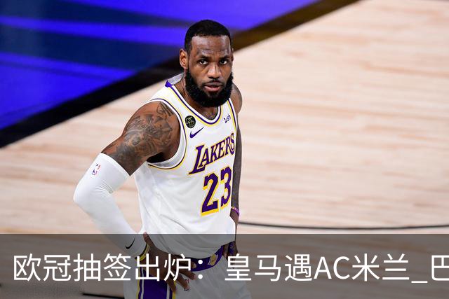 欧冠抽签出炉：皇马遇AC米兰 巴萨碰拜仁