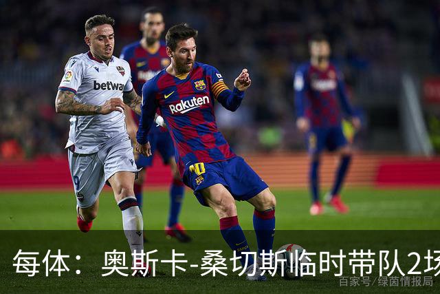 每体：奥斯卡-桑切斯临时带队2场后回归预备队，瓦伦想续约