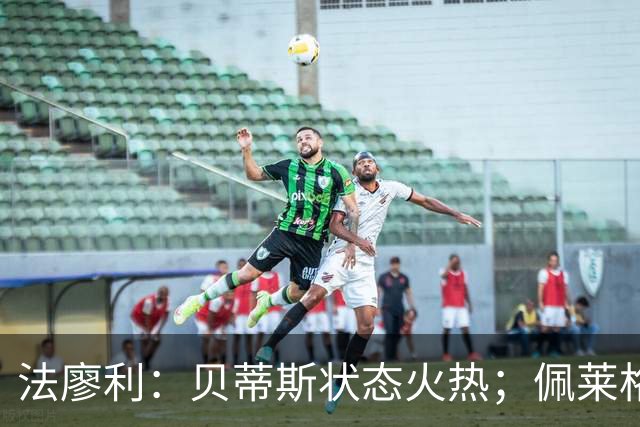 法廖利：贝蒂斯状态火热；佩莱格里尼是传奇教练