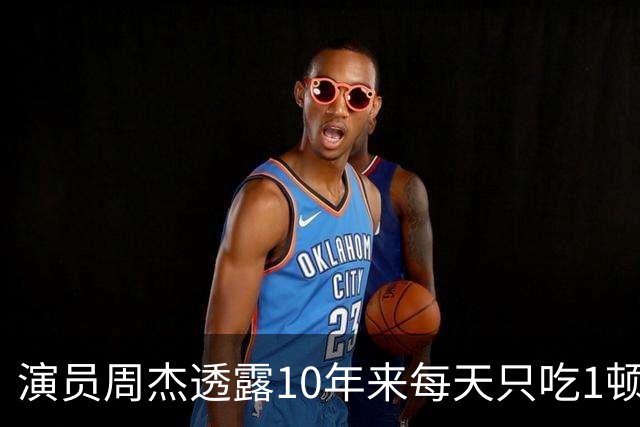 演员周杰透露10年来每天只吃1顿饭，网友质疑“不健康”，医生提醒：长期如此容易营养缺乏