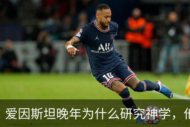 爱因斯坦晚年为什么研究神学，他发现了什么让他恐惧了 30 年？