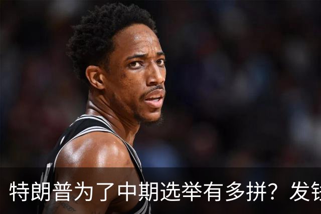 特朗普为了中期选举有多拼？发钱、跑演讲、亲自下场拉票，连共和党人都捏了一把汗