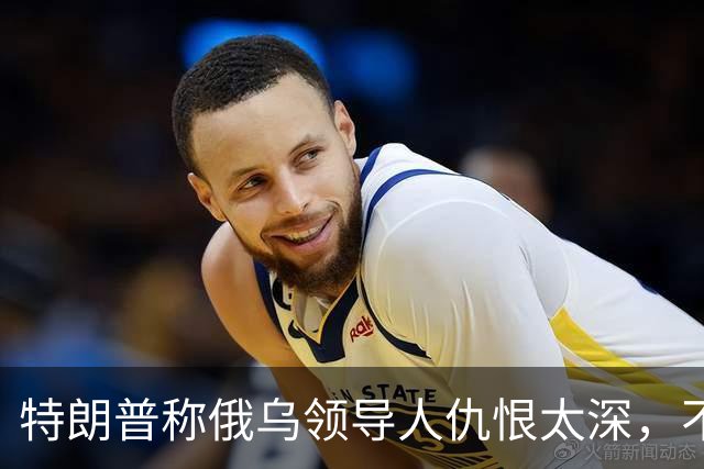 特朗普称俄乌领导人仇恨太深，不必当面签协议也能达成和平协议