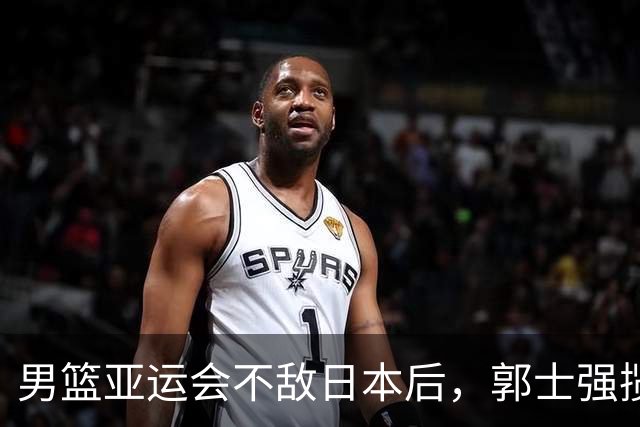 男篮亚运会不敌日本后，郭士强揽责难服众，只有王治郅敢说大实话