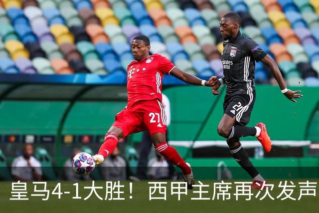 皇马4-1大胜！西甲主席再次发声，场上判罚引热议，穆帅公开回应