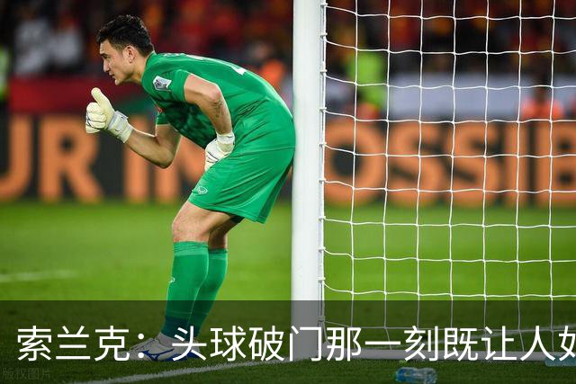索兰克：头球破门那一刻既让人如释重负，也令人享受