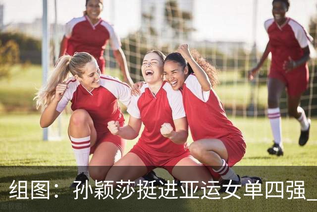 组图：孙颖莎挺进亚运女单四强 将对阵早田希娜