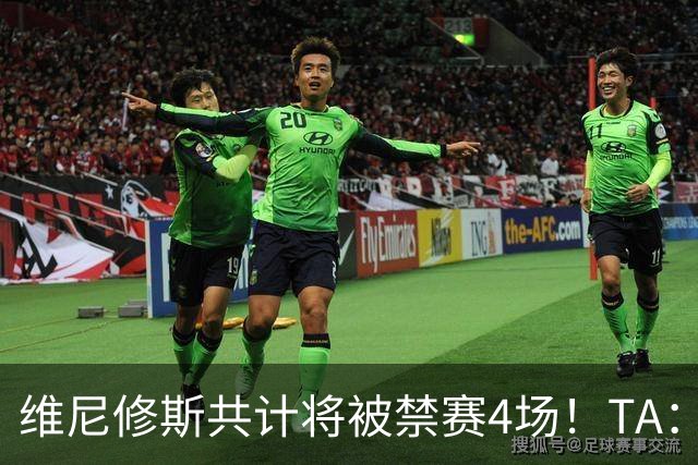 维尼修斯共计将被禁赛4场！TA：皇马将对这一处罚提出上诉