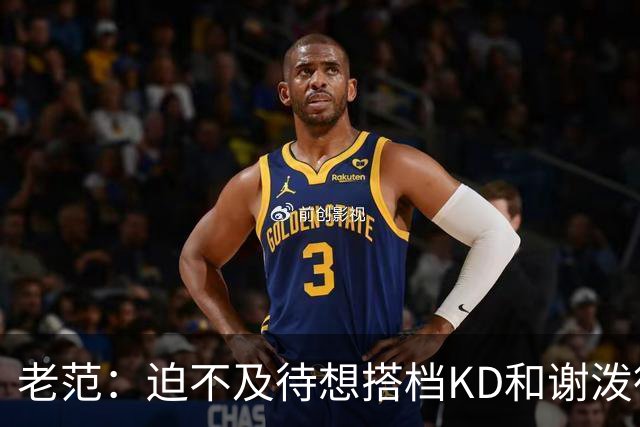 老范：迫不及待想搭档KD&谢泼德 阵容跟我上次打球时已天翻地覆