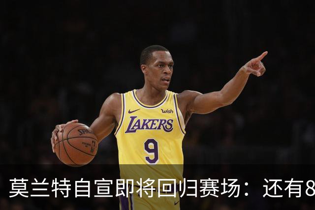 莫兰特自宣即将回归赛场：还有8天还差4场比赛