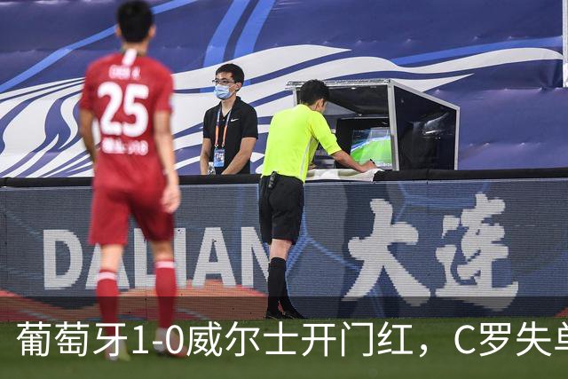 葡萄牙1-0威尔士开门红，C罗失单刀+良机，5.8分全场垫底引争议