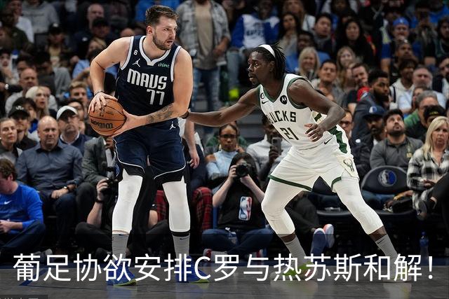 葡足协欲安排C罗与热苏斯和解！C罗不满：不像阿根廷对梅西那样对我