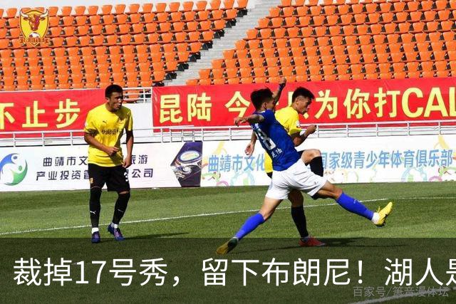 裁掉17号秀，留下布朗尼！湖人是看詹姆斯面子？4点对比给出答案