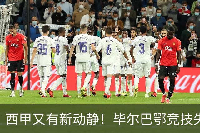 西甲又有新动静！毕尔巴鄂竞技失去席位，却选择站队皇马