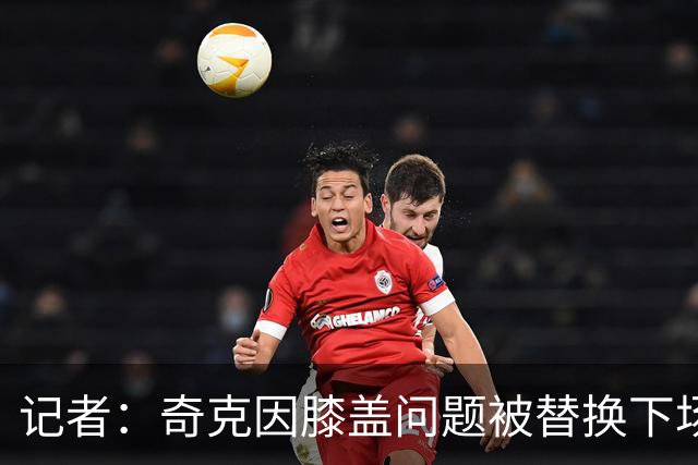 记者：奇克因膝盖问题被替换下场，不过只是轻微的碰撞伤