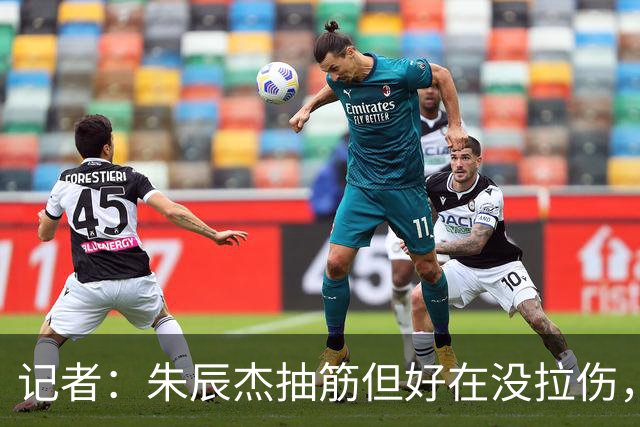 记者：朱辰杰抽筋但好在没拉伤，本届亚运会希望他能更多帮助球队