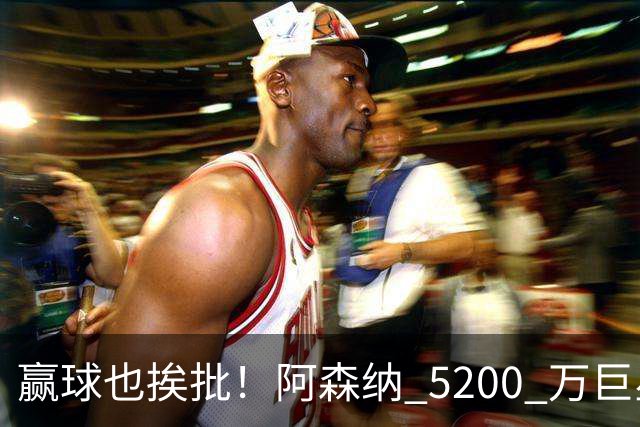 赢球也挨批！阿森纳 5200 万巨星全场灾难！坑惨枪手锋线大将