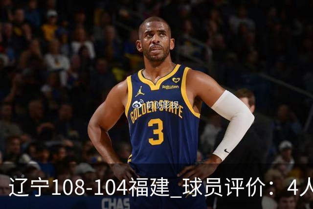 辽宁108-104福建 球员评价：4人优秀，4人及格，2人低迷