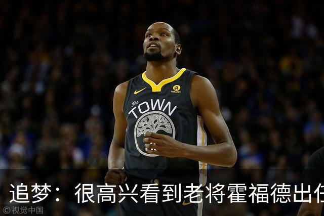 追梦：很高兴看到老将霍福德出任首发 他身体状态令人难以置信