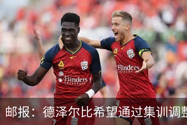邮报：德泽尔比希望通过集训调整战术，同时提振球队士气