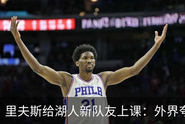 里夫斯给湖人新队友上课：外界夸你骂你都不重要