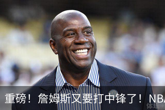 重磅！詹姆斯又要打中锋了！NBA最老的五号位...