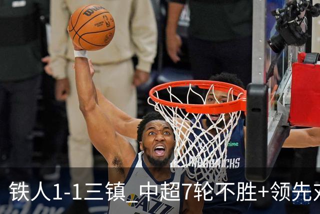 铁人1-1三镇 中超7轮不胜+领先对手4分 陈彬彬世界波 洛泰绝平救主