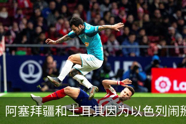 阿塞拜疆和土耳其因为以色列闹掰了