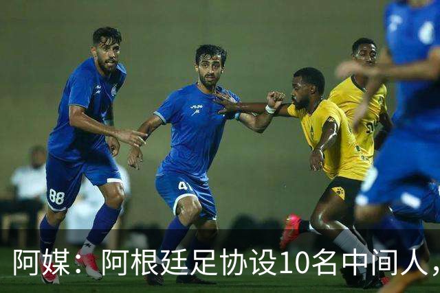 阿媒：阿根廷足协设10名中间人，赞助合同佣金最高抽30%