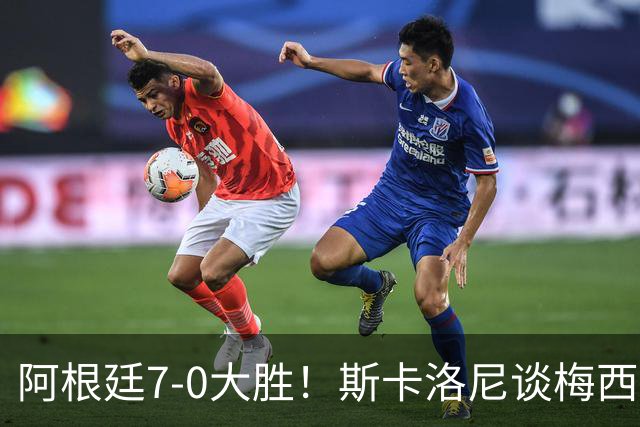 阿根廷7-0大胜！斯卡洛尼谈梅西告别战，这天会终生难忘