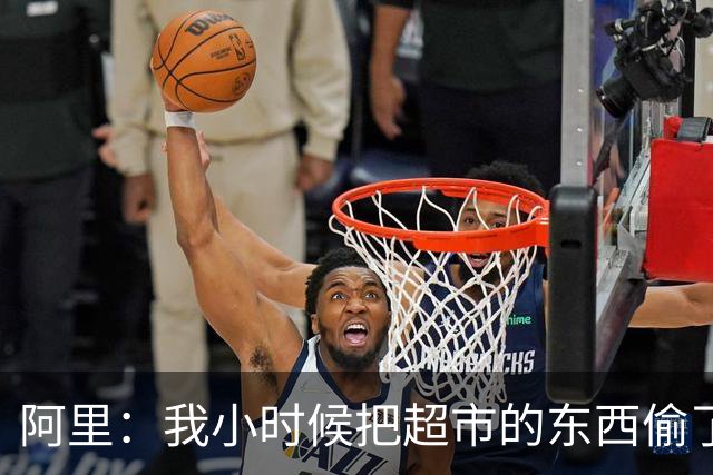 阿里：我小时候把超市的东西偷了个遍，被终身禁止进入该店