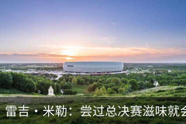 雷吉·米勒：尝过总决赛滋味就会上瘾 即使输球也会一直渴望重返