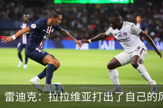 雷迪克：拉拉维亚打出了自己的风格，很多贡献不会体现在数据表上
