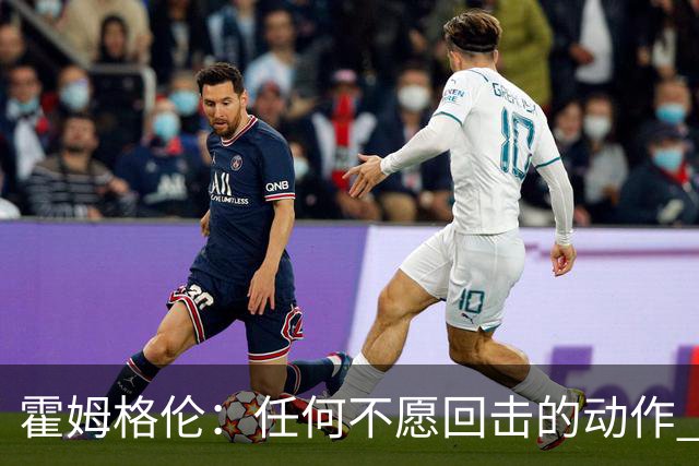 霍姆格伦：任何不愿回击的动作 都会成为对方的优势