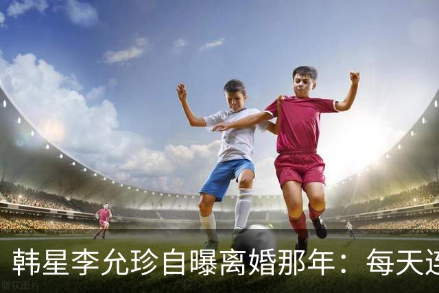 韩星李允珍自曝离婚那年：每天连起床都费劲