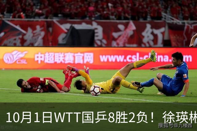 10月1日WTT国乒8胜2负！徐瑛彬3比0，李和宸外战输球引反思。