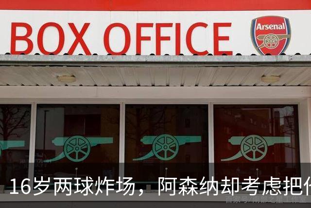 16岁两球炸场，阿森纳却考虑把他租出去