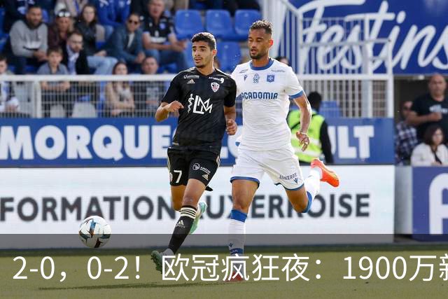 2-0，0-2！欧冠疯狂夜：1900万新军爆冷首胜，法甲劲旅翻车，积分榜全乱
