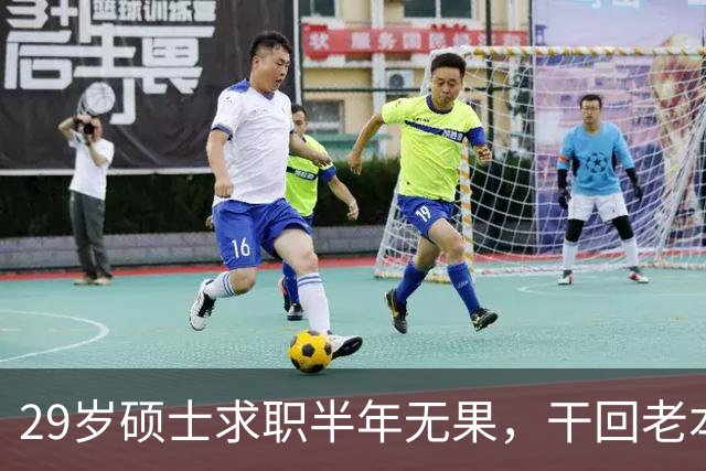 29岁硕士求职半年无果，干回老本行月薪4500，本人回应：只能怪自己，读研把路走没了