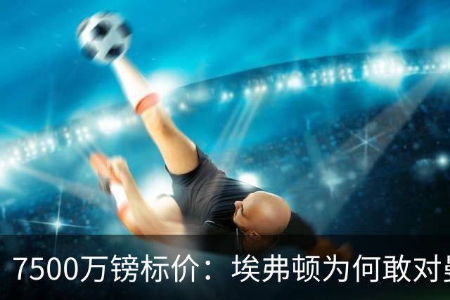 7500万镑标价：埃弗顿为何敢对曼联说不