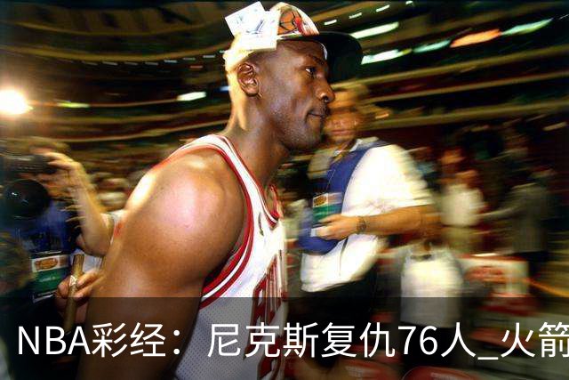 NBA彩经：尼克斯复仇76人 火箭再胜独行侠 湖人拿下勇士