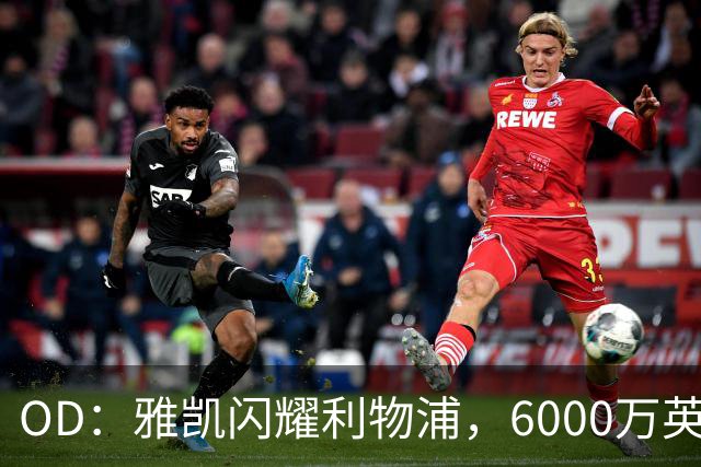 OD：雅凯闪耀利物浦，6000万英镑押注初见成效