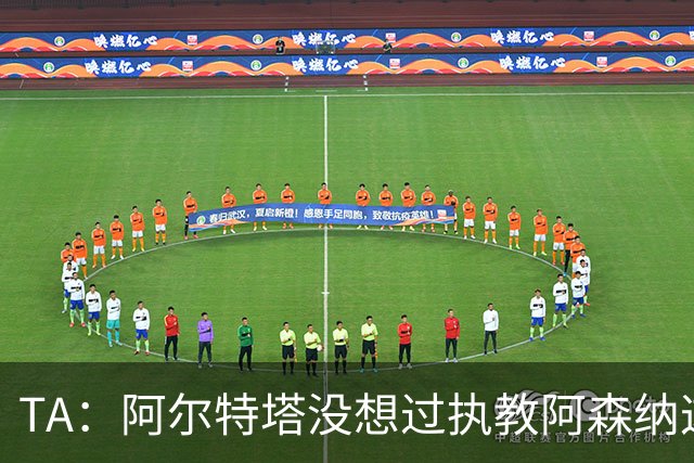 TA：阿尔特塔没想过执教阿森纳这么久，如今他完全掌控俱乐部