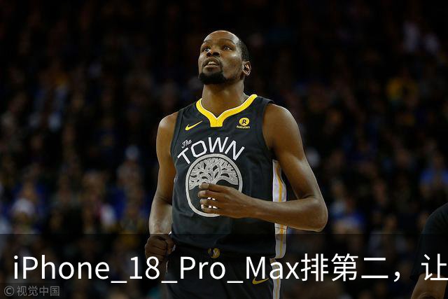 iPhone 18 Pro Max排第二，让我心服口服